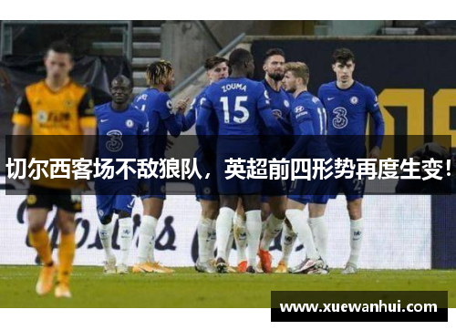 切尔西客场不敌狼队，英超前四形势再度生变！