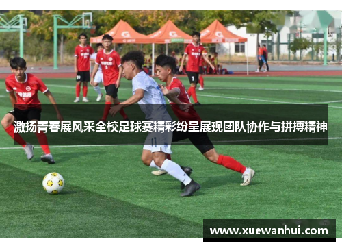 激扬青春展风采全校足球赛精彩纷呈展现团队协作与拼搏精神