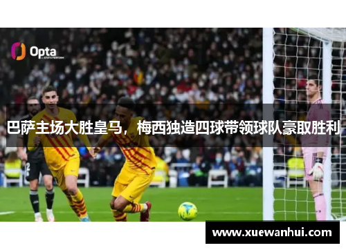 巴萨主场大胜皇马，梅西独造四球带领球队豪取胜利