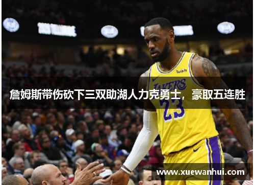 詹姆斯带伤砍下三双助湖人力克勇士，豪取五连胜