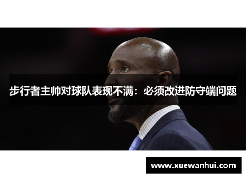 步行者主帅对球队表现不满：必须改进防守端问题