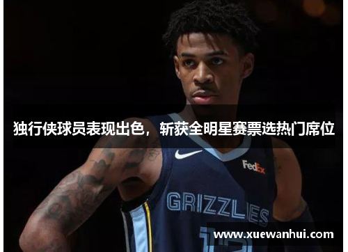 独行侠球员表现出色，斩获全明星赛票选热门席位
