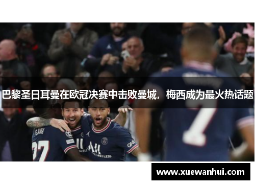 巴黎圣日耳曼在欧冠决赛中击败曼城，梅西成为最火热话题