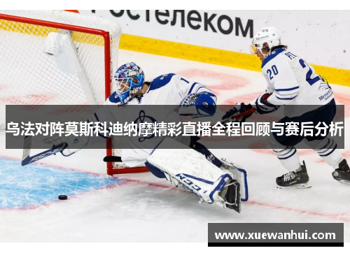 乌法对阵莫斯科迪纳摩精彩直播全程回顾与赛后分析