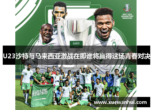 U23沙特与马来西亚激战在即谁将赢得这场青春对决
