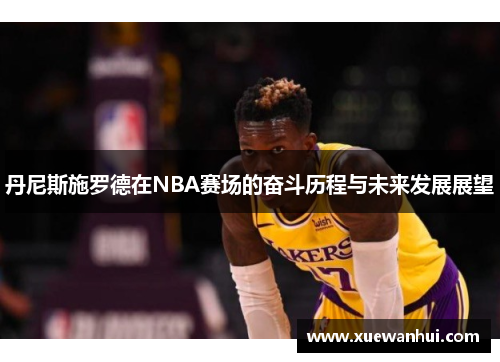 丹尼斯施罗德在NBA赛场的奋斗历程与未来发展展望