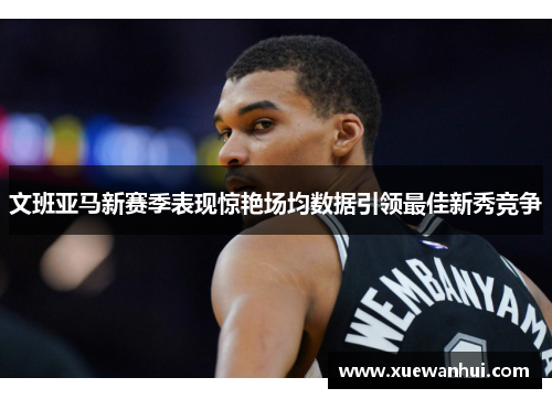 文班亚马新赛季表现惊艳场均数据引领最佳新秀竞争