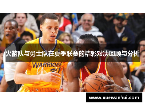 火箭队与勇士队在夏季联赛的精彩对决回顾与分析