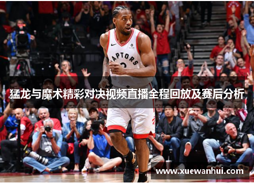猛龙与魔术精彩对决视频直播全程回放及赛后分析