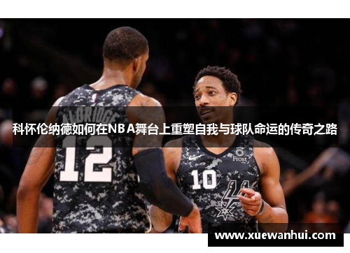 科怀伦纳德如何在NBA舞台上重塑自我与球队命运的传奇之路