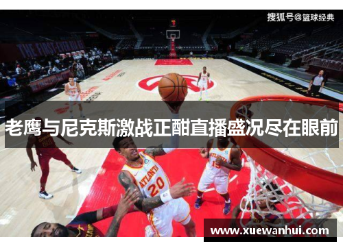 老鹰与尼克斯激战正酣直播盛况尽在眼前