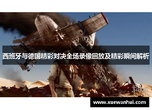 西班牙与德国精彩对决全场录像回放及精彩瞬间解析