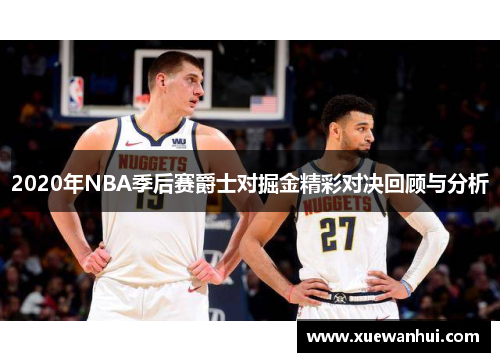 2020年NBA季后赛爵士对掘金精彩对决回顾与分析