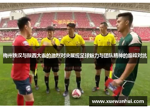 梅州铁汉与陕西大秦的激烈对决展现足球魅力与团队精神的巅峰对抗