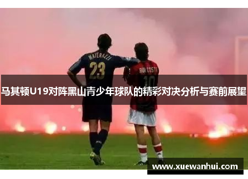 马其顿U19对阵黑山青少年球队的精彩对决分析与赛前展望