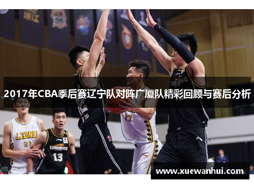 2017年CBA季后赛辽宁队对阵广厦队精彩回顾与赛后分析